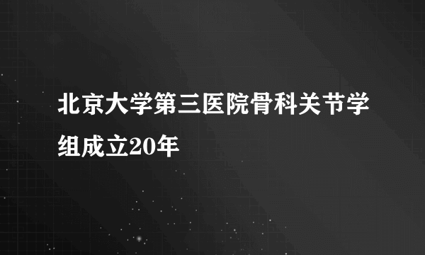 北京大学第三医院骨科关节学组成立20年