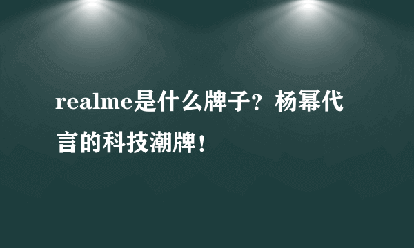 realme是什么牌子？杨幂代言的科技潮牌！