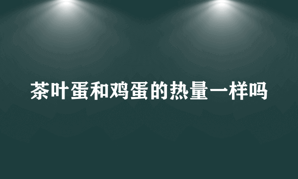 茶叶蛋和鸡蛋的热量一样吗