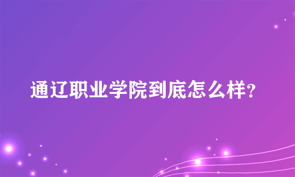 通辽职业学院到底怎么样？