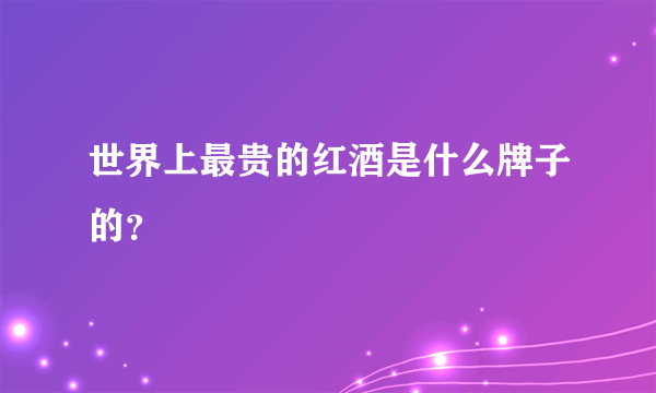 世界上最贵的红酒是什么牌子的？