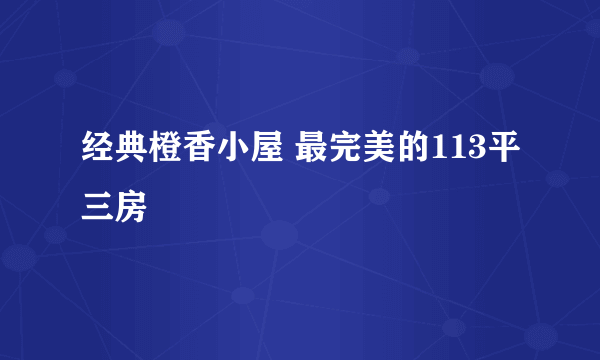 经典橙香小屋 最完美的113平三房