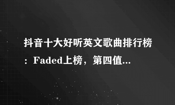 抖音十大好听英文歌曲排行榜：Faded上榜，第四值得单曲循环