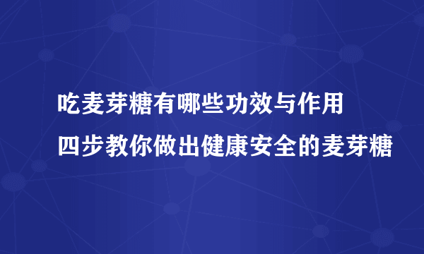 吃麦芽糖有哪些功效与作用 四步教你做出健康安全的麦芽糖