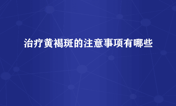 治疗黄褐斑的注意事项有哪些