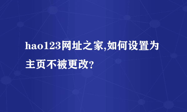 hao123网址之家,如何设置为主页不被更改？