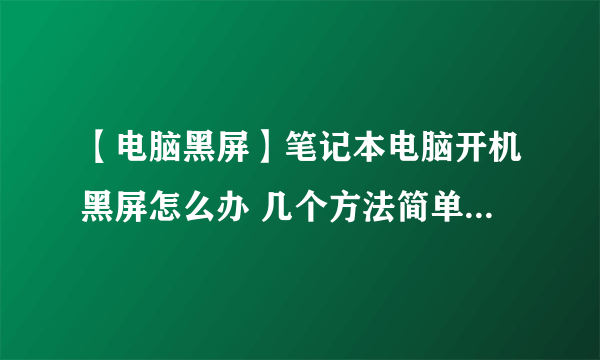 【电脑黑屏】笔记本电脑开机黑屏怎么办 几个方法简单解决黑屏问题