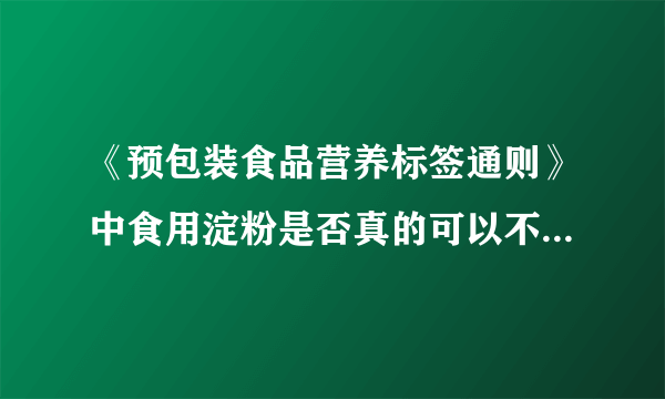 《预包装食品营养标签通则》中食用淀粉是否真的可以不用标注营养成分表？