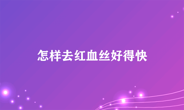 怎样去红血丝好得快