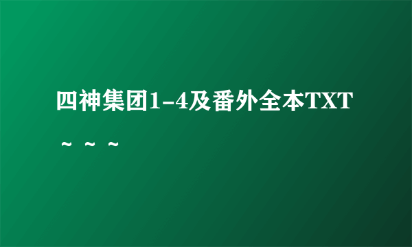 四神集团1-4及番外全本TXT～～～