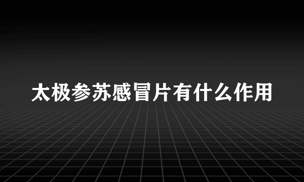 太极参苏感冒片有什么作用