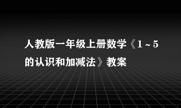 人教版一年级上册数学《1～5的认识和加减法》教案