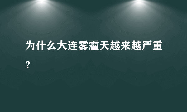 为什么大连雾霾天越来越严重？