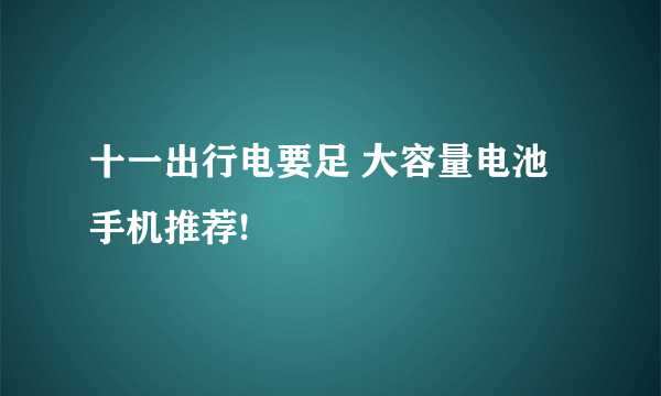 十一出行电要足 大容量电池手机推荐!