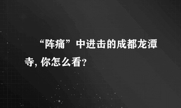 ​“阵痛”中进击的成都龙潭寺, 你怎么看？