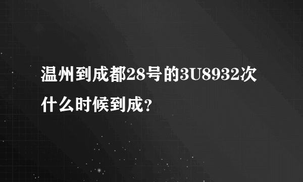 温州到成都28号的3U8932次什么时候到成？