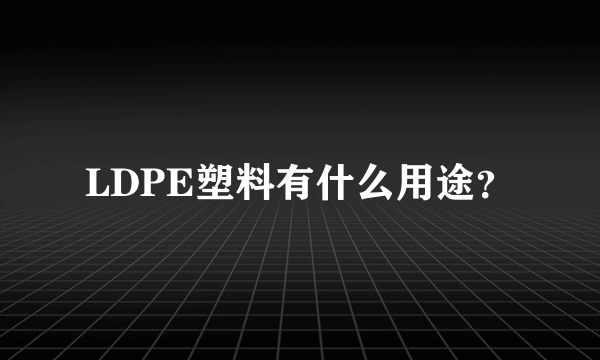 LDPE塑料有什么用途？