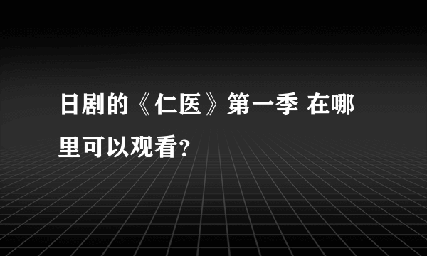 日剧的《仁医》第一季 在哪里可以观看？