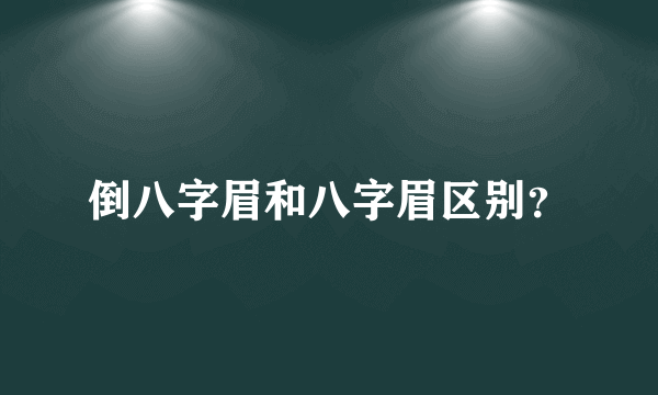 倒八字眉和八字眉区别？