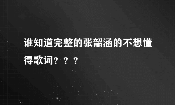 谁知道完整的张韶涵的不想懂得歌词？？？