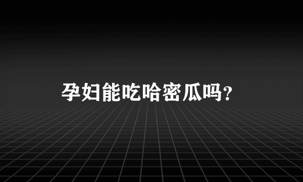 孕妇能吃哈密瓜吗？