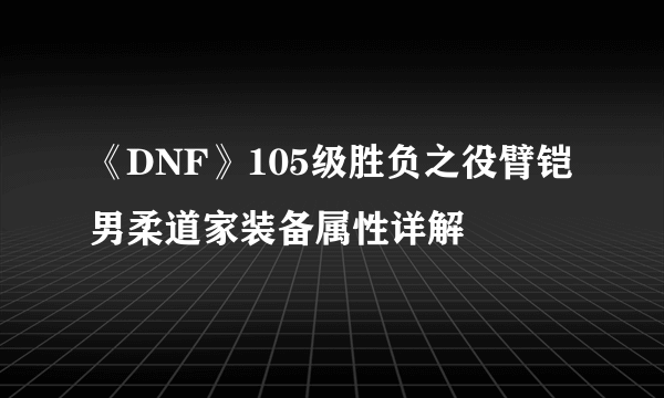 《DNF》105级胜负之役臂铠男柔道家装备属性详解