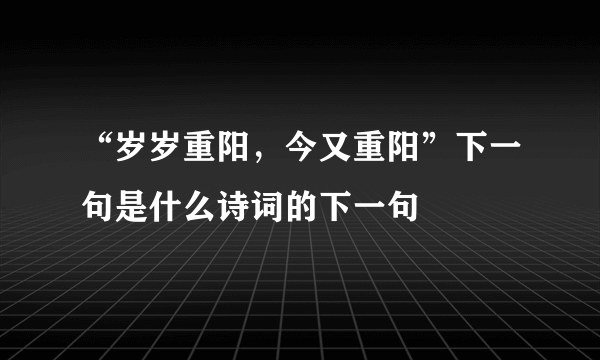 “岁岁重阳，今又重阳”下一句是什么诗词的下一句