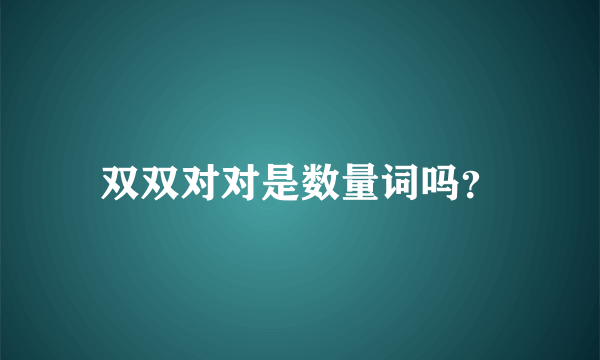 双双对对是数量词吗？