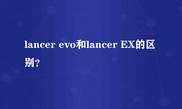 lancer evo和lancer EX的区别？