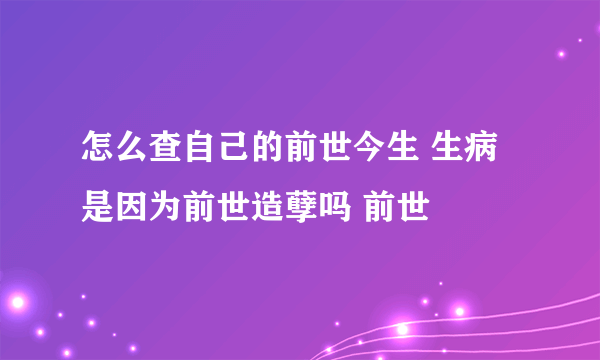 怎么查自己的前世今生 生病是因为前世造孽吗 前世