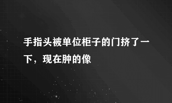 手指头被单位柜子的门挤了一下，现在肿的像