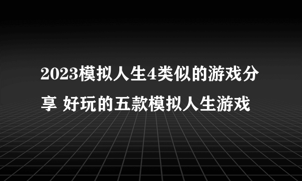 2023模拟人生4类似的游戏分享 好玩的五款模拟人生游戏