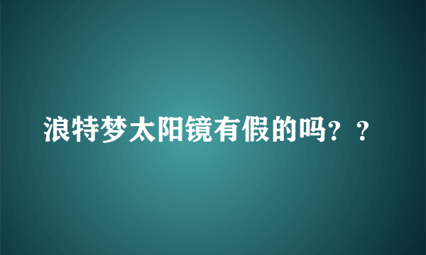 浪特梦太阳镜有假的吗？？