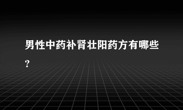 男性中药补肾壮阳药方有哪些？