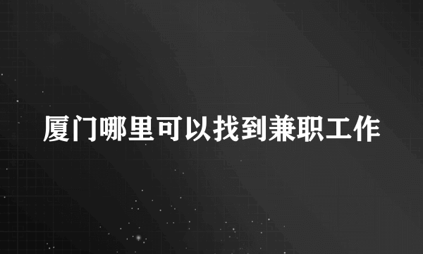 厦门哪里可以找到兼职工作