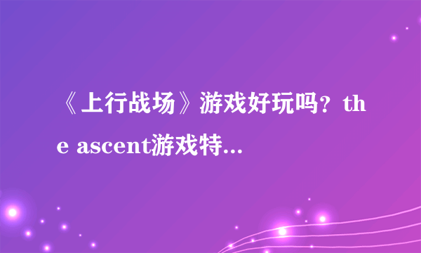 《上行战场》游戏好玩吗？the ascent游戏特色玩法简单介绍