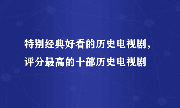 特别经典好看的历史电视剧，评分最高的十部历史电视剧