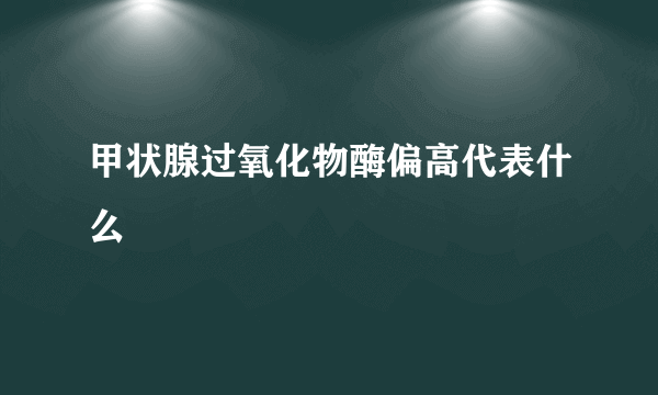 甲状腺过氧化物酶偏高代表什么