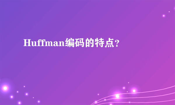 Huffman编码的特点？