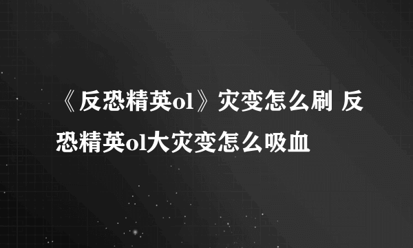 《反恐精英ol》灾变怎么刷 反恐精英ol大灾变怎么吸血