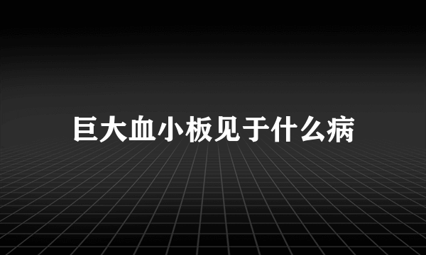 巨大血小板见于什么病