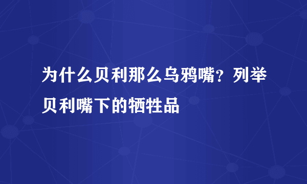 为什么贝利那么乌鸦嘴？列举贝利嘴下的牺牲品