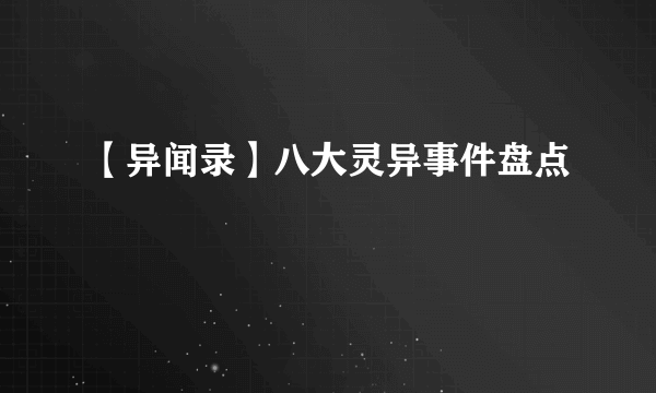 【异闻录】八大灵异事件盘点