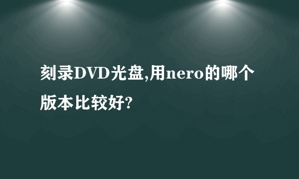 刻录DVD光盘,用nero的哪个版本比较好?