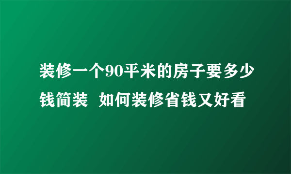 装修一个90平米的房子要多少钱简装  如何装修省钱又好看