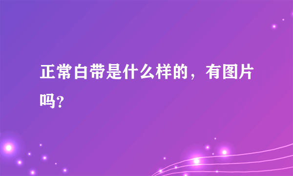 正常白带是什么样的，有图片吗？