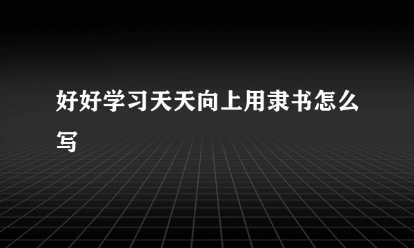 好好学习天天向上用隶书怎么写