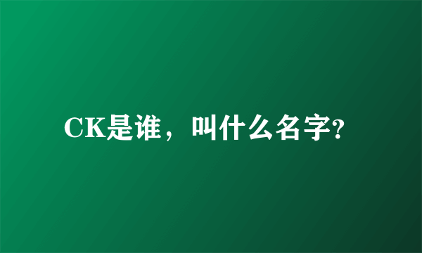 CK是谁，叫什么名字？