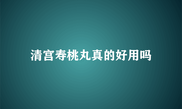 清宫寿桃丸真的好用吗