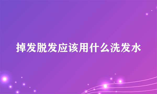 掉发脱发应该用什么洗发水